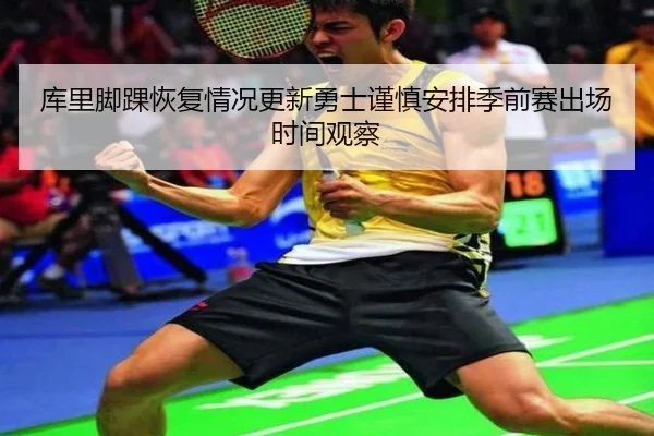 库里脚踝恢复情况更新勇士谨慎安排季前赛出场时间观察