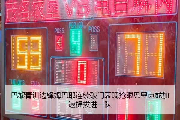 巴黎青训边锋姆巴耶连续破门表现抢眼恩里克或加速提拔进一队