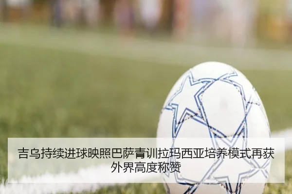 吉乌持续进球映照巴萨青训拉玛西亚培养模式再获外界高度称赞
